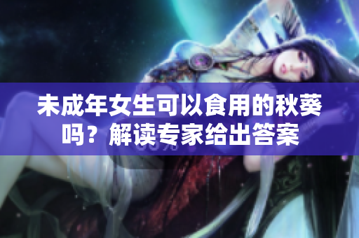 未成年女生可以食用的秋葵嗎？解讀專家給出答案