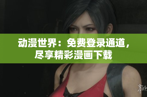 動漫世界：免費登錄通道，盡享精彩漫畫下載