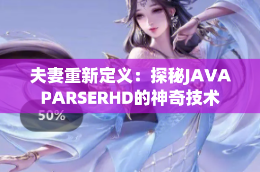 夫妻重新定義：探秘JAVAPARSERHD的神奇技術(shù)