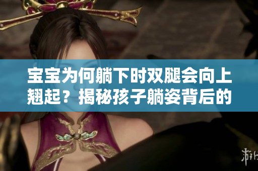 寶寶為何躺下時雙腿會向上翹起？揭秘孩子躺姿背后的奧秘