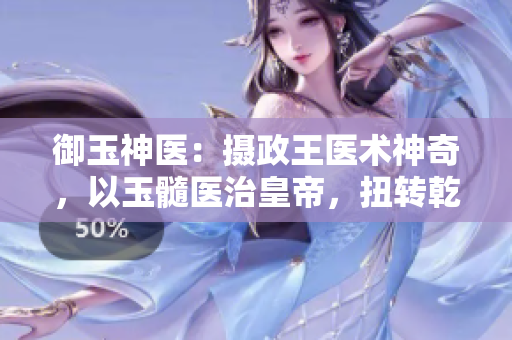 御玉神醫(yī)：攝政王醫(yī)術(shù)神奇，以玉髓醫(yī)治皇帝，扭轉(zhuǎn)乾坤