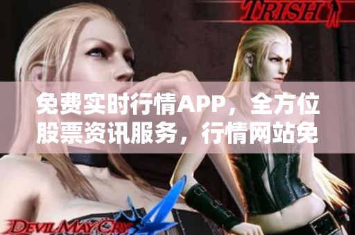 免費實時行情APP，全方位股票資訊服務(wù)，行情網(wǎng)站免費提供