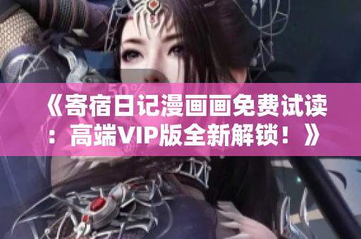 《寄宿日記漫畫畫免費試讀：高端VIP版全新解鎖！》