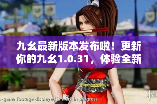 九幺最新版本發(fā)布啦！更新你的九幺1.0.31，體驗(yàn)全新功能。