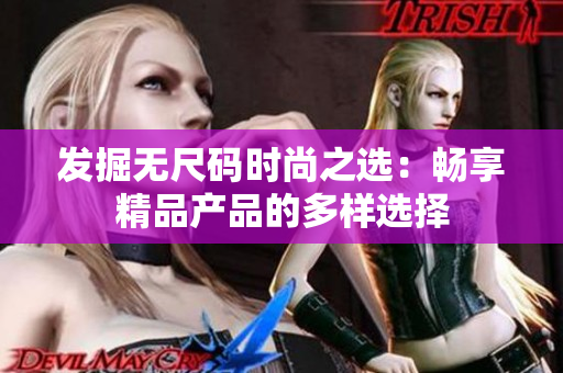 發(fā)掘無尺碼時(shí)尚之選：暢享精品產(chǎn)品的多樣選擇