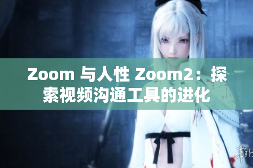 Zoom 與人性 Zoom2：探索視頻溝通工具的進化