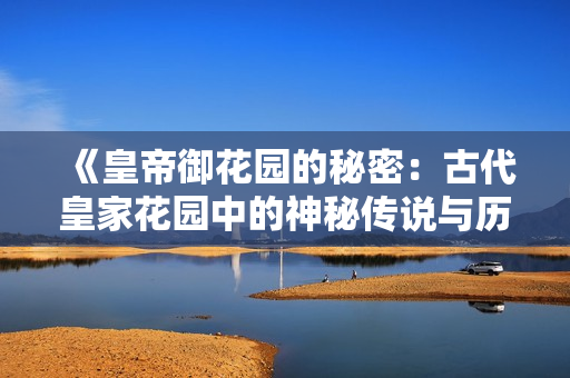 《皇帝御花園的秘密：古代皇家花園中的神秘傳說與歷史故事》