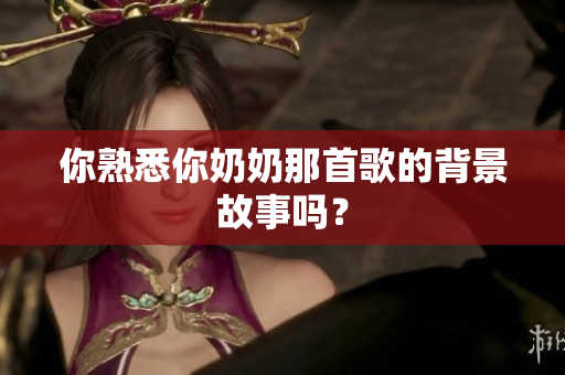 你熟悉你奶奶那首歌的背景故事嗎？