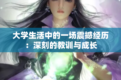 大學(xué)生活中的一場(chǎng)震撼經(jīng)歷：深刻的教訓(xùn)與成長(zhǎng)