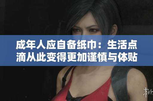 成年人應自備紙巾：生活點滴從此變得更加謹慎與體貼