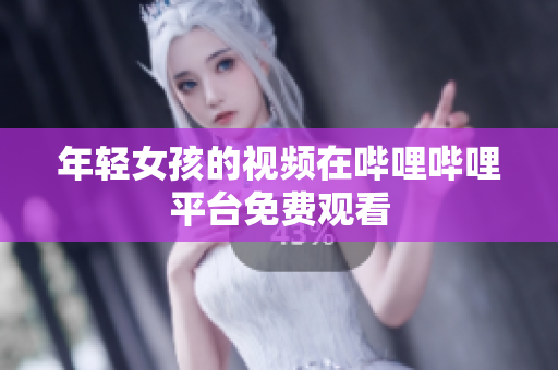 年輕女孩的視頻在嗶哩嗶哩平臺免費觀看