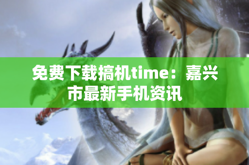 免費下載搞機time：嘉興市最新手機資訊