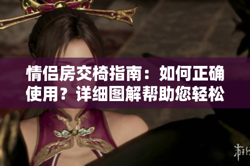 情侶房交椅指南：如何正確使用？詳細(xì)圖解幫助您輕松享受