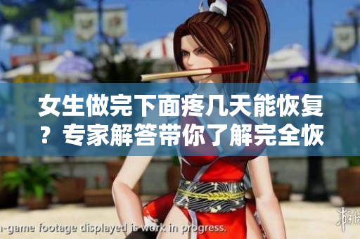 女生做完下面疼幾天能恢復(fù)？專家解答帶你了解完全恢復(fù)的時間