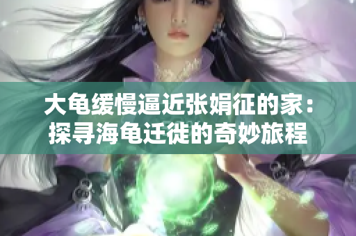 大龜緩慢逼近張娟征的家：探尋海龜遷徙的奇妙旅程