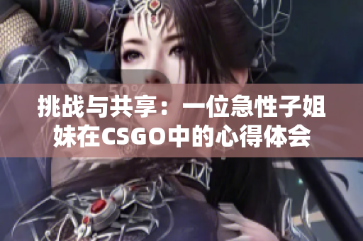 挑戰(zhàn)與共享：一位急性子姐妹在CSGO中的心得體會