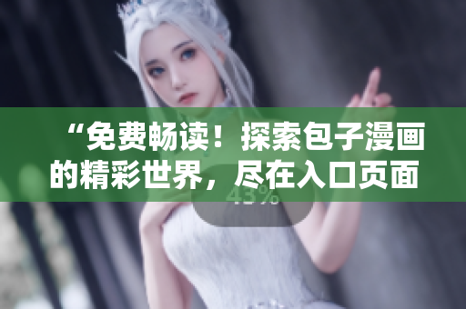 “免費(fèi)暢讀！探索包子漫畫的精彩世界，盡在入口頁面！”