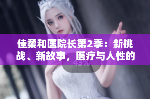 佳柔和醫(yī)院長第2季：新挑戰(zhàn)、新故事，醫(yī)療與人性的交織