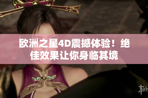 歐洲之星4D震撼體驗！絕佳效果讓你身臨其境