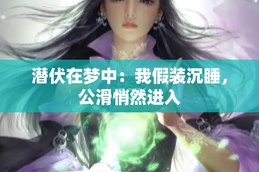 潛伏在夢中：我假裝沉睡，公滑悄然進(jìn)入