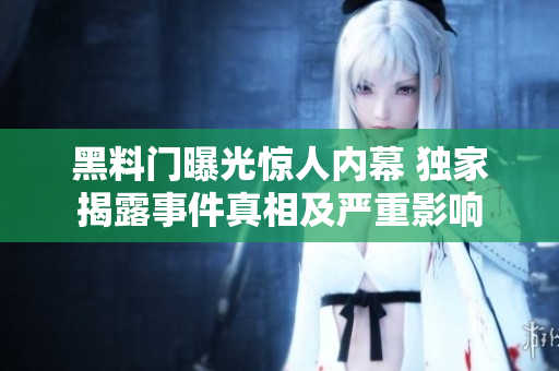 黑料門曝光驚人內(nèi)幕 獨(dú)家揭露事件真相及嚴(yán)重影響