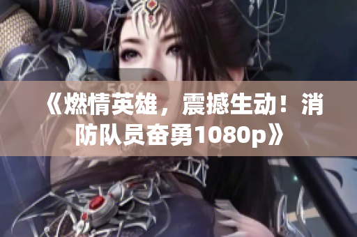 《燃情英雄，震撼生動(dòng)！消防隊(duì)員奮勇1080p》