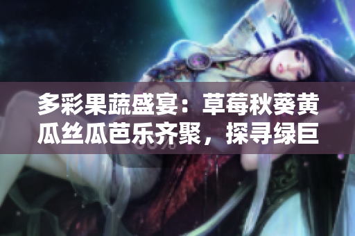 多彩果蔬盛宴：草莓秋葵黃瓜絲瓜芭樂齊聚，探尋綠巨人的健康魅力
