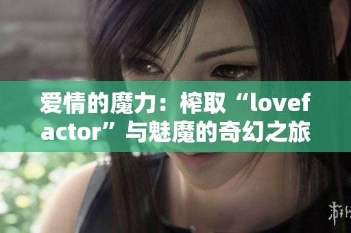 愛情的魔力：榨取“l(fā)ovefactor”與魅魔的奇幻之旅