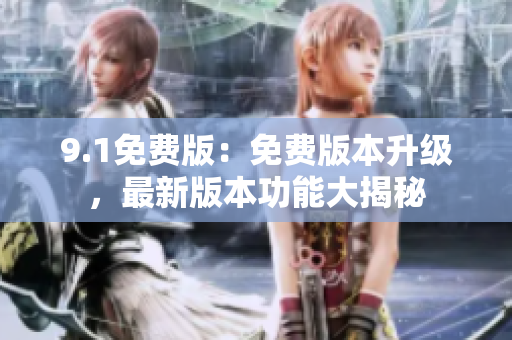 9.1免費版：免費版本升級，最新版本功能大揭秘