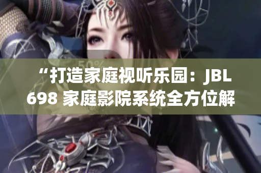 “打造家庭視聽樂園：JBL 698 家庭影院系統(tǒng)全方位解析”
