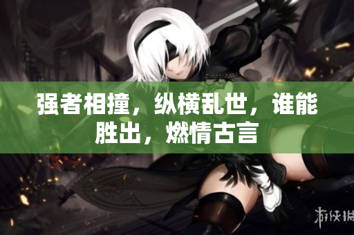 強(qiáng)者相撞，縱橫亂世，誰(shuí)能勝出，燃情古言