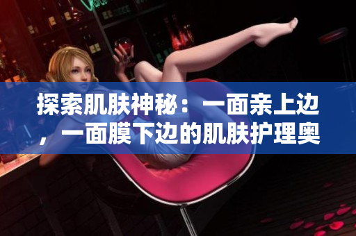 探索肌膚神秘：一面親上邊，一面膜下邊的肌膚護理奧秘