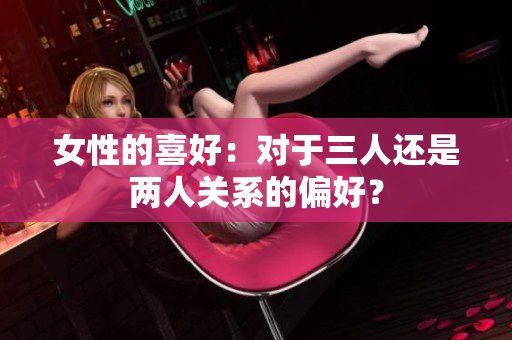女性的喜好：對于三人還是兩人關系的偏好？