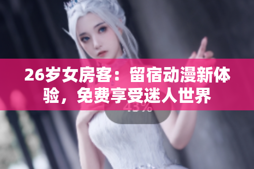 26歲女房客：留宿動漫新體驗，免費享受迷人世界