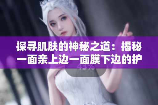 探尋肌膚的神秘之道：揭秘一面親上邊一面膜下邊的護(hù)膚技巧