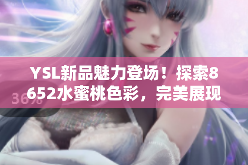 YSL新品魅力登場！探索8652水蜜桃色彩，完美展現迷人光彩