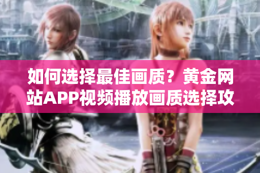 如何選擇最佳畫質(zhì)？黃金網(wǎng)站APP視頻播放畫質(zhì)選擇攻略分享