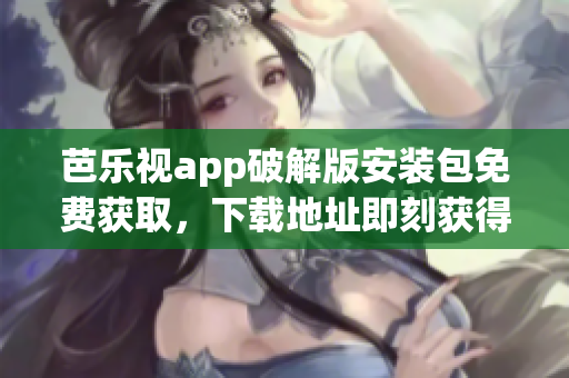 芭樂視app破解版安裝包免費獲取，下載地址即刻獲得