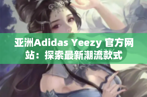 亞洲Adidas Yeezy 官方網(wǎng)站：探索最新潮流款式