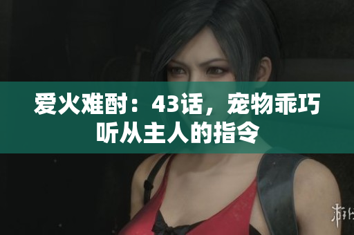愛火難酎：43話，寵物乖巧聽從主人的指令