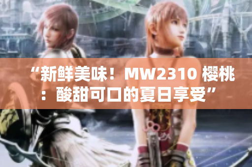 “新鮮美味！MW2310 櫻桃：酸甜可口的夏日享受”