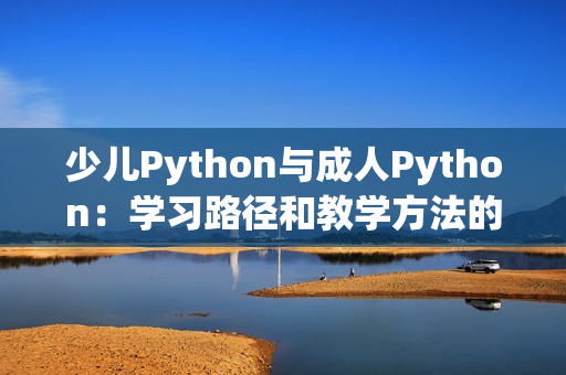 少兒Python與成人Python：學(xué)習(xí)路徑和教學(xué)方法的不同