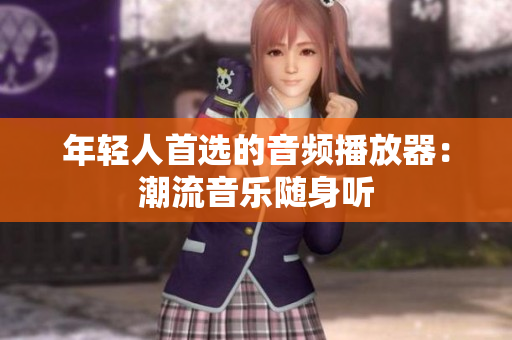 年輕人首選的音頻播放器：潮流音樂隨身聽