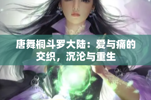 唐舞桐斗羅大陸：愛與痛的交織，沉淪與重生
