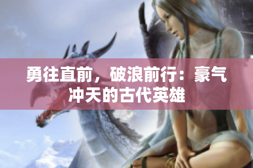 勇往直前，破浪前行：豪氣沖天的古代英雄