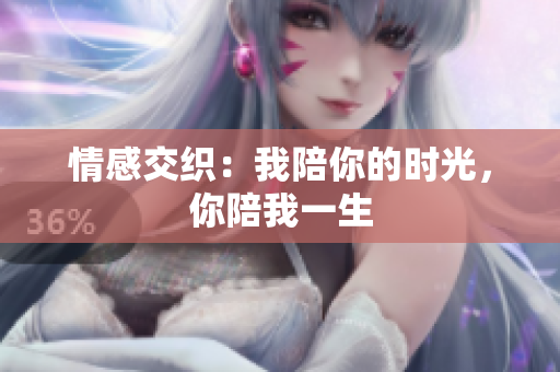 情感交織：我陪你的時(shí)光，你陪我一生