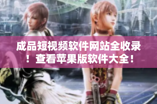 成品短視頻軟件網(wǎng)站全收錄！查看蘋果版軟件大全！