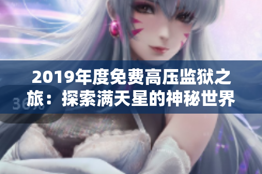 2019年度免費(fèi)高壓監(jiān)獄之旅：探索滿天星的神秘世界