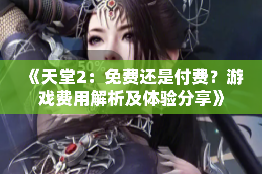 《天堂2：免費還是付費？游戲費用解析及體驗分享》