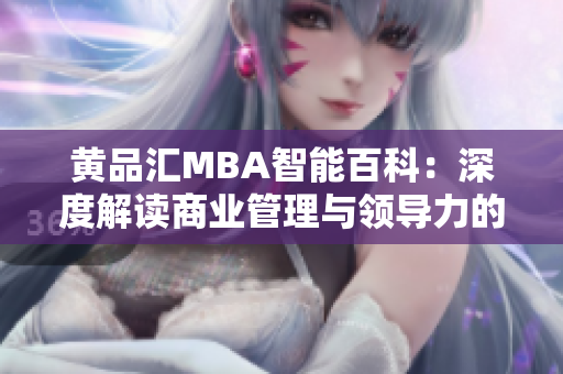 黃品匯MBA智能百科：深度解讀商業(yè)管理與領(lǐng)導(dǎo)力的全面知識(shí)庫(kù)
